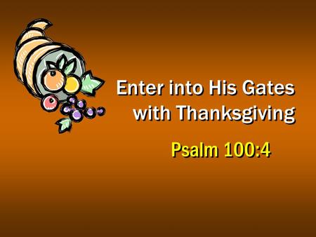 Enter into His Gates with Thanksgiving Psalm 100:4.