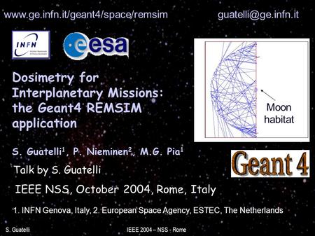 S. Guatelli IEEE 2004 – NSS - Rome Dosimetry for Interplanetary Missions: the Geant4 REMSIM application S. Guatelli 1, P. Nieminen 2, M.G. Pia 1 IEEE NSS,