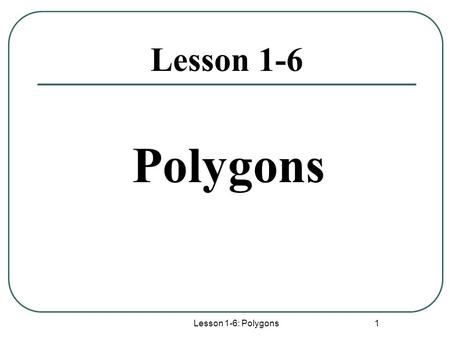 Lesson 1-6 Polygons Lesson 1-6: Polygons.