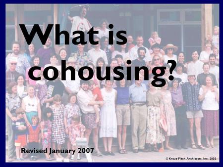 What is cohousing? © Kraus-Fitch Architects, Inc. 2002 Revised January 2007.