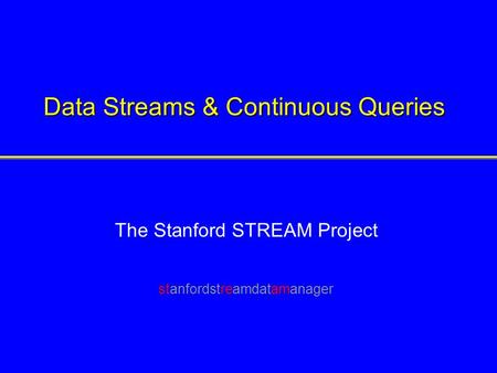 Data Streams & Continuous Queries The Stanford STREAM Project stanfordstreamdatamanager.
