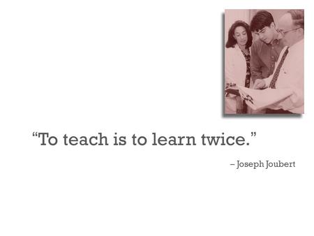 “ To teach is to learn twice. ” – Joseph Joubert.