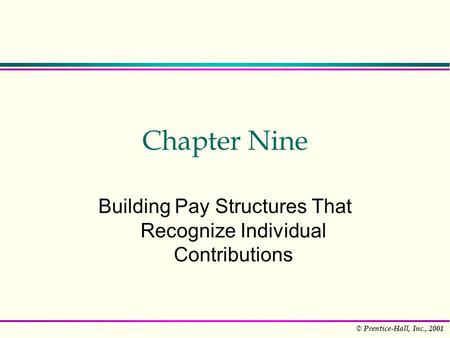 © Prentice-Hall, Inc., 2001 Chapter Nine Building Pay Structures That Recognize Individual Contributions.