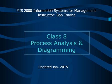 Class 8 Process Analysis & Diagramming MIS 2000 Information Systems for Management Instructor: Bob Travica Updated Jan. 2015.