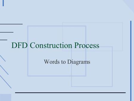 DFD Construction Process Words to Diagrams. Data Flow Diagrams (DFDs) §Analysis tool §System modeling §Excellent documentation tool §Data flow, aka, business.