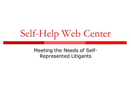 Self-Help Web Center Meeting the Needs of Self- Represented Litigants.