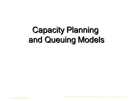 Copyright © 2006 by The McGraw-Hill Companies, Inc. All rights reserved. McGraw-Hill/Irwin Capacity Planning and Queuing Models.