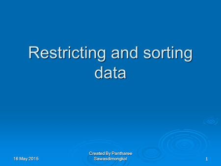 Restricting and sorting data 16 May 201516 May 201516 May 20151 Created By Pantharee Sawasdimongkol.