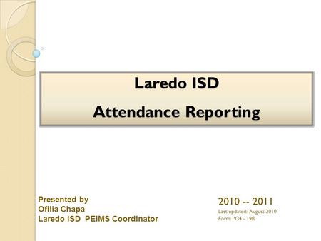 2010 -- 2011 Last updated: August 2010 Form: 934 - 198 Presented by Ofilia Chapa Laredo ISD PEIMS Coordinator.