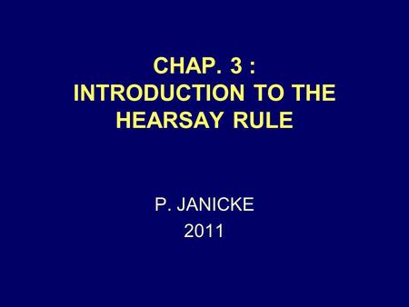 CHAP. 3 : INTRODUCTION TO THE HEARSAY RULE P. JANICKE 2011.