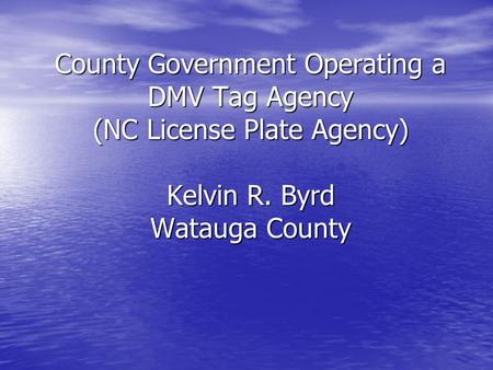 County Government Operating a DMV Tag Agency (NC License Plate Agency) Kelvin R. Byrd Watauga County.
