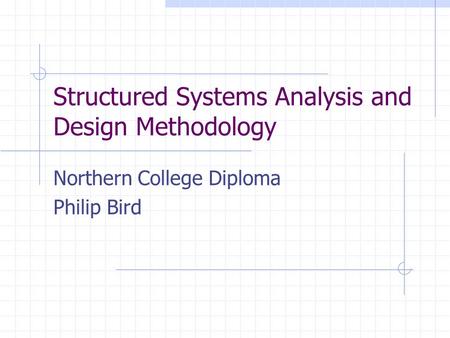 Structured Systems Analysis and Design Methodology Northern College Diploma Philip Bird.