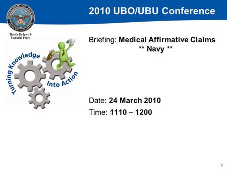 2010 UBO/UBU Conference Health Budgets & Financial Policy 1 Briefing: Medical Affirmative Claims ** Navy ** Date: 24 March 2010 Time: 1110 – 1200.