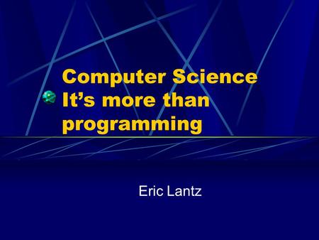 Computer Science It’s more than programming Eric Lantz.