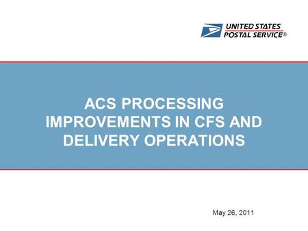 ® ACS PROCESSING IMPROVEMENTS IN CFS AND DELIVERY OPERATIONS May 26, 2011.
