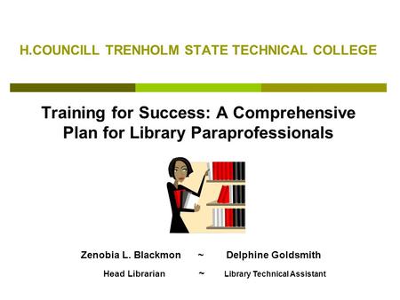 H.COUNCILL TRENHOLM STATE TECHNICAL COLLEGE Training for Success: A Comprehensive Plan for Library Paraprofessionals Zenobia L. Blackmon ~ Delphine Goldsmith.