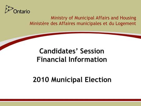 Ministry of Municipal Affairs and Housing Ministère des Affaires municipales et du Logement Candidates’ Session Financial Information 2010 Municipal Election.