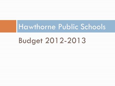 Budget 2012-2013 Hawthorne Public Schools. Hawthorne Public Schools District Facts 1 High School 1 Middle School 3 Elementary Schools 337.5 Budgeted Staff.