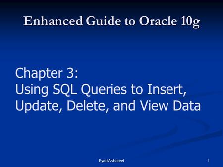 1Eyad Alshareef Enhanced Guide to Oracle 10g Chapter 3: Using SQL Queries to Insert, Update, Delete, and View Data.
