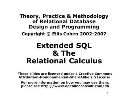 1 Theory, Practice & Methodology of Relational Database Design and Programming Copyright © Ellis Cohen 2002-2007 Extended SQL & The Relational Calculus.