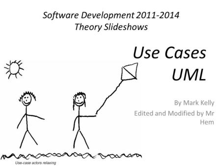 Software Development 2011-2014 Theory Slideshows By Mark Kelly Edited and Modified by Mr Hem Use Cases UML Use-case actors relaxing.