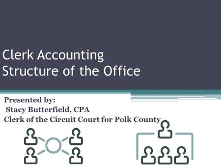 Clerk Accounting Structure of the Office Presented by: Stacy Butterfield, CPA Clerk of the Circuit Court for Polk County.