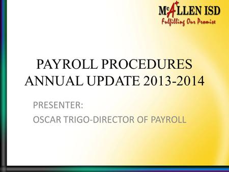 PAYROLL PROCEDURES ANNUAL UPDATE 2013-2014 PRESENTER: OSCAR TRIGO-DIRECTOR OF PAYROLL.