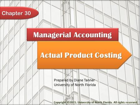Actual Product Costing Managerial Accounting Prepared by Diane Tanner University of North Florida Chapter 30.