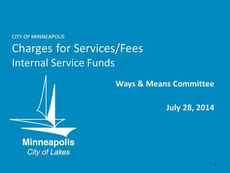CITY OF MINNEAPOLIS Charges for Services/Fees Internal Service Funds Ways & Means Committee July 28, 2014 1.