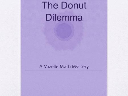 The Donut Dilemma A Mizelle Math Mystery. Ms. L strolled into the local donut shop and handed the clerk her list. Of course, being a math teacher, the.