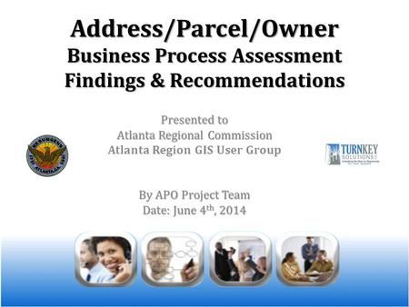Address/Parcel/Owner Business Process Assessment Findings & Recommendations Presented to Atlanta Regional Commission Atlanta Region GIS User Group By APO.
