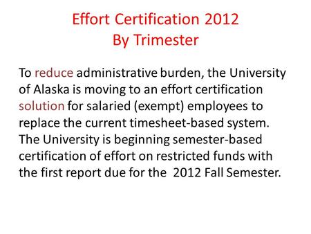 Effort Certification 2012 By Trimester To reduce administrative burden, the University of Alaska is moving to an effort certification solution for salaried.