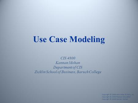 Use Case Modeling CIS 4800 Kannan Mohan Department of CIS Zicklin School of Business, Baruch College Copyright © 2009 John Wiley & Sons, Inc. Copyright.