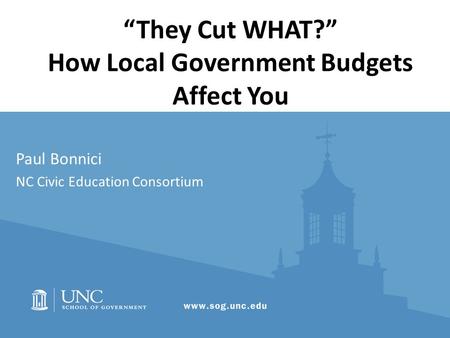 “They Cut WHAT?” How Local Government Budgets Affect You Paul Bonnici NC Civic Education Consortium.