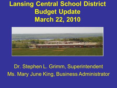 Lansing Central School District Budget Update March 22, 2010 Dr. Stephen L. Grimm, Superintendent Ms. Mary June King, Business Administrator.