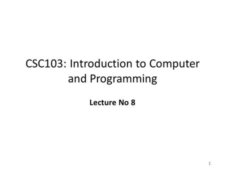 1 CSC103: Introduction to Computer and Programming Lecture No 8.