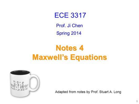 Prof. Ji Chen Adapted from notes by Prof. Stuart A. Long Notes 4 Maxwell’s Equations ECE 3317 1 Spring 2014.