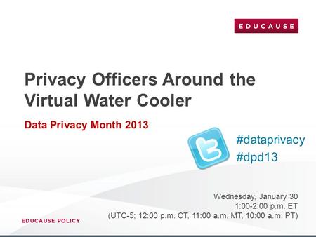 Privacy Officers Around the Virtual Water Cooler Data Privacy Month 2013 Wednesday, January 30 1:00-2:00 p.m. ET (UTC-5; 12:00 p.m. CT, 11:00 a.m. MT,