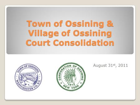 Town of Ossining & Village of Ossining Court Consolidation August 31 st, 2011.