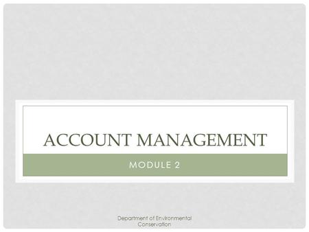 Department of Environmental Conservation ACCOUNT MANAGEMENT MODULE 2.