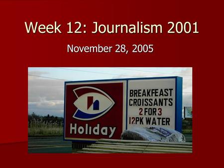 Week 12: Journalism 2001 November 28, 2005. Review of last week’s news Hard News: Hard News: –Major local stories –Major national stories –Major international.