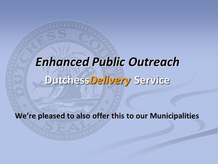 We’re pleased to also offer this to our Municipalities Enhanced Public Outreach DutchessDelivery Service.