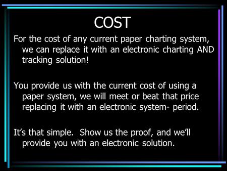 COST For the cost of any current paper charting system, we can replace it with an electronic charting AND tracking solution! You provide us with the current.