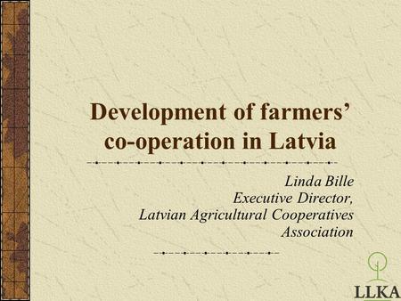 Development of farmers’ co-operation in Latvia Linda Bille Executive Director, Latvian Agricultural Cooperatives Association.