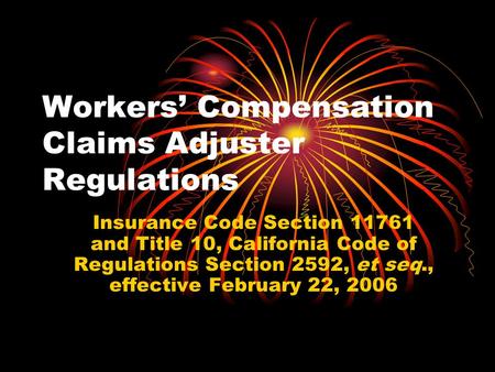 Workers’ Compensation Claims Adjuster Regulations Insurance Code Section 11761 and Title 10, California Code of Regulations Section 2592, et seq., effective.