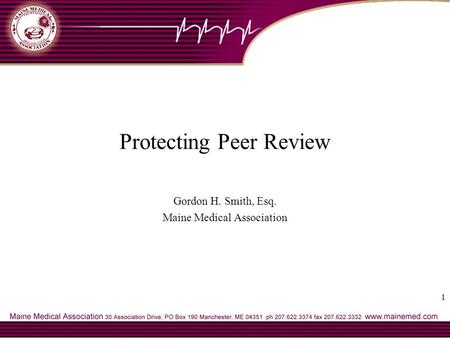 1 Protecting Peer Review Gordon H. Smith, Esq. Maine Medical Association.