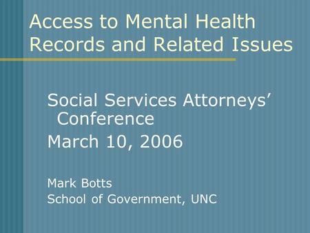 Access to Mental Health Records and Related Issues Social Services Attorneys’ Conference March 10, 2006 Mark Botts School of Government, UNC.
