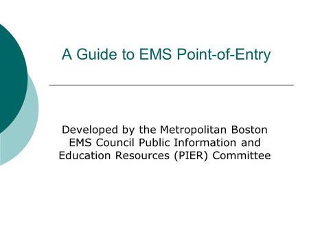 A Guide to EMS Point-of-Entry Developed by the Metropolitan Boston EMS Council Public Information and Education Resources (PIER) Committee.