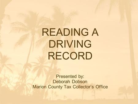 READING A DRIVING RECORD Presented by: Deborah Dobson Marion County Tax Collector’s Office.