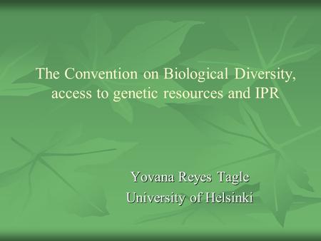 The Convention on Biological Diversity, access to genetic resources and IPR Yovana Reyes Tagle University of Helsinki.